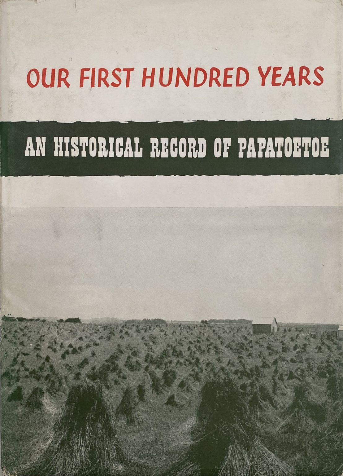 OUR FIRST HUNDRED YEARS: An Historical Record of Papatoetoe