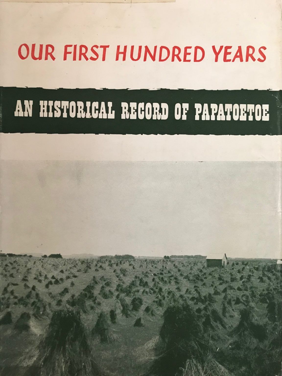 OUR FIRST HUNDRED YEARS: An Historical Record of Papatoetoe
